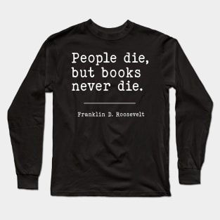 People die, but books never die. Franklin D. Roosevelt | WW2 Quote Long Sleeve T-Shirt